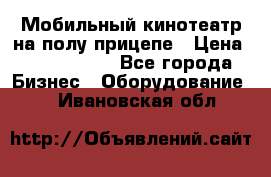 Мобильный кинотеатр на полу прицепе › Цена ­ 1 000 000 - Все города Бизнес » Оборудование   . Ивановская обл.